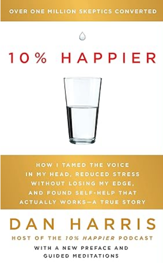 10% Happier: How I Tamed the Voice in My Head, Reduced Stress Without Losing My Edge, and Found Self-Help That Actually Works