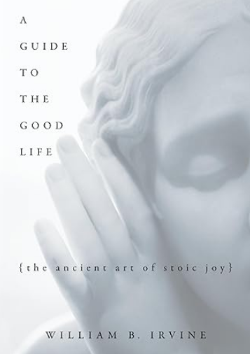 A Guide To The Good Life: The Ancient Art of Stoic Joy