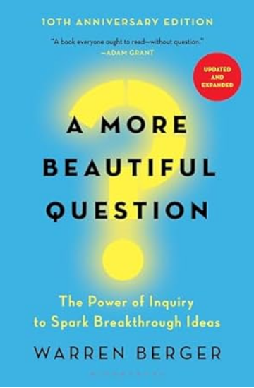 A More Beautiful Question: The Power of Inquiry to Spark Breakthrough Ideas