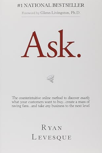 Ask: The Counterintuitive Online Formula to Discover Exactly What Your Customers Want to Buy