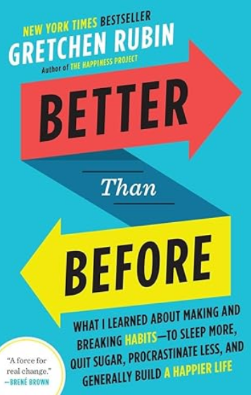 Better Than Before: What I Learned About Making and Breaking Habits—To Sleep More, Quit Sugar, Procrastinate Less, and Generally Build a Happier Life