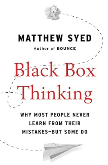 Black Box Thinking: Why Most People Never Learn from Their Mistakes—But Some Do