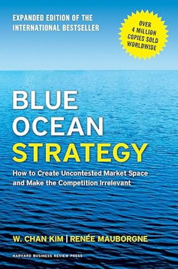 Blue Ocean Strategy: How to Create Uncontested Market Space and Make the Competition Irrelevant