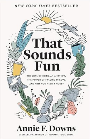 That Sounds Fun: The Joys of Being an Amateur, the Power of Falling in Love, and Why You Need a Hobby