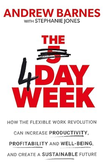 The 4 Day Week: How the Flexible Work Revolution Can Increase Productivity, Profitability and Well-being, and Create a Sustainable Future