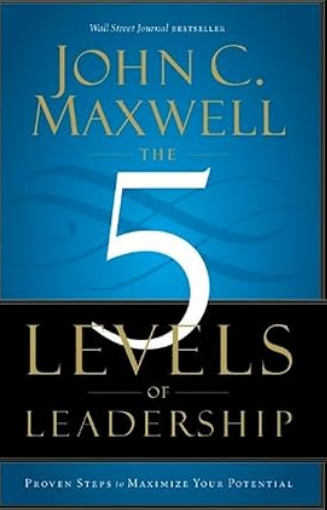 The 5 Levels Of Leadership: Proven Steps to Maximize Your Potential